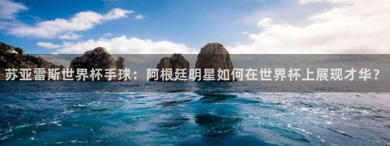 亚洲杯足球：苏亚雷斯世界杯手球：阿根廷明星如何在世界杯上展现才华？