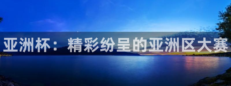 2026世界杯买球：亚洲杯：精彩纷呈的亚洲区大赛