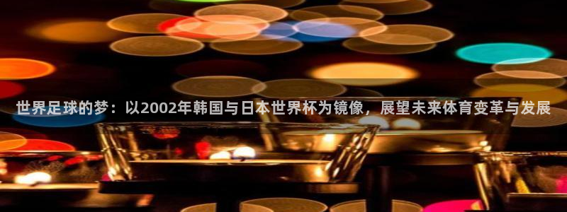 今天所有足球赛程表：世界足球的梦：以2002年韩国与日本世界杯为镜像，展望未来体育变革与发展